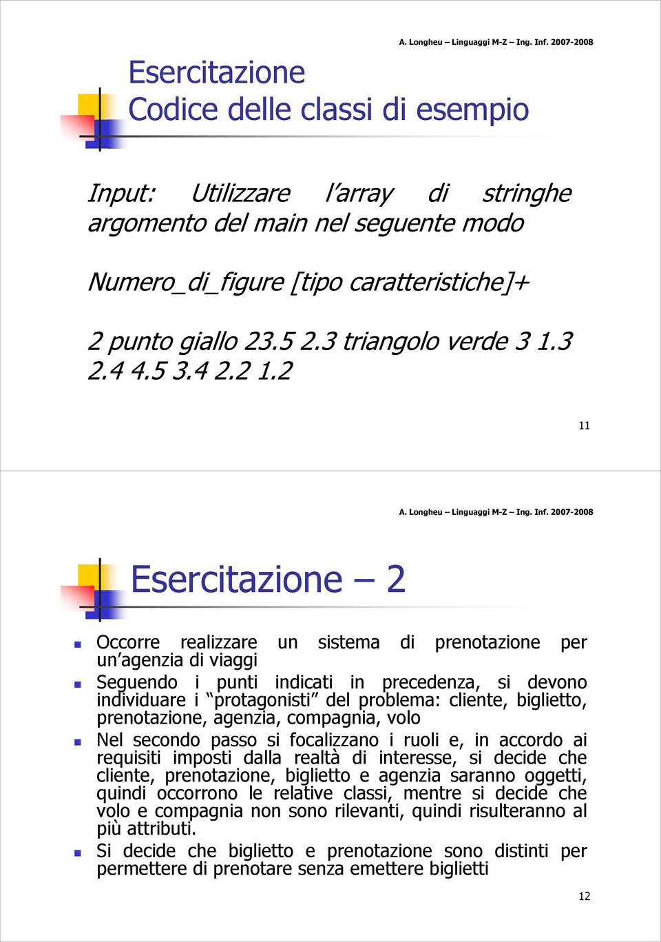 prenotazione, agenzia, compagnia, volo Nel secondo passo si focalizzano i ruoli e, in accordo ai requisiti imposti dalla realtà di interesse, si decide che cliente, prenotazione, biglietto e agenzia