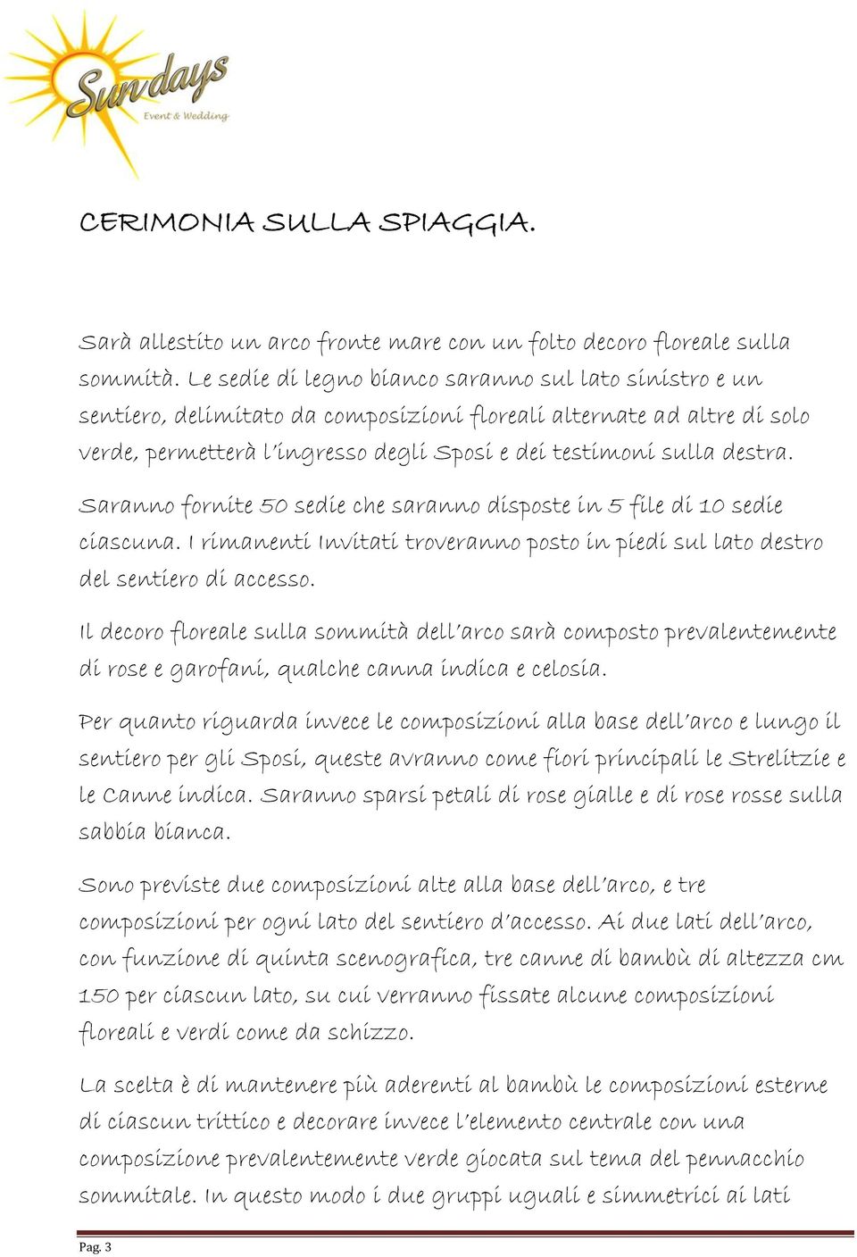 Saranno fornite 50 sedie che saranno disposte in 5 file di 10 sedie ciascuna. I rimanenti Invitati troveranno posto in piedi sul lato destro del sentiero di accesso.