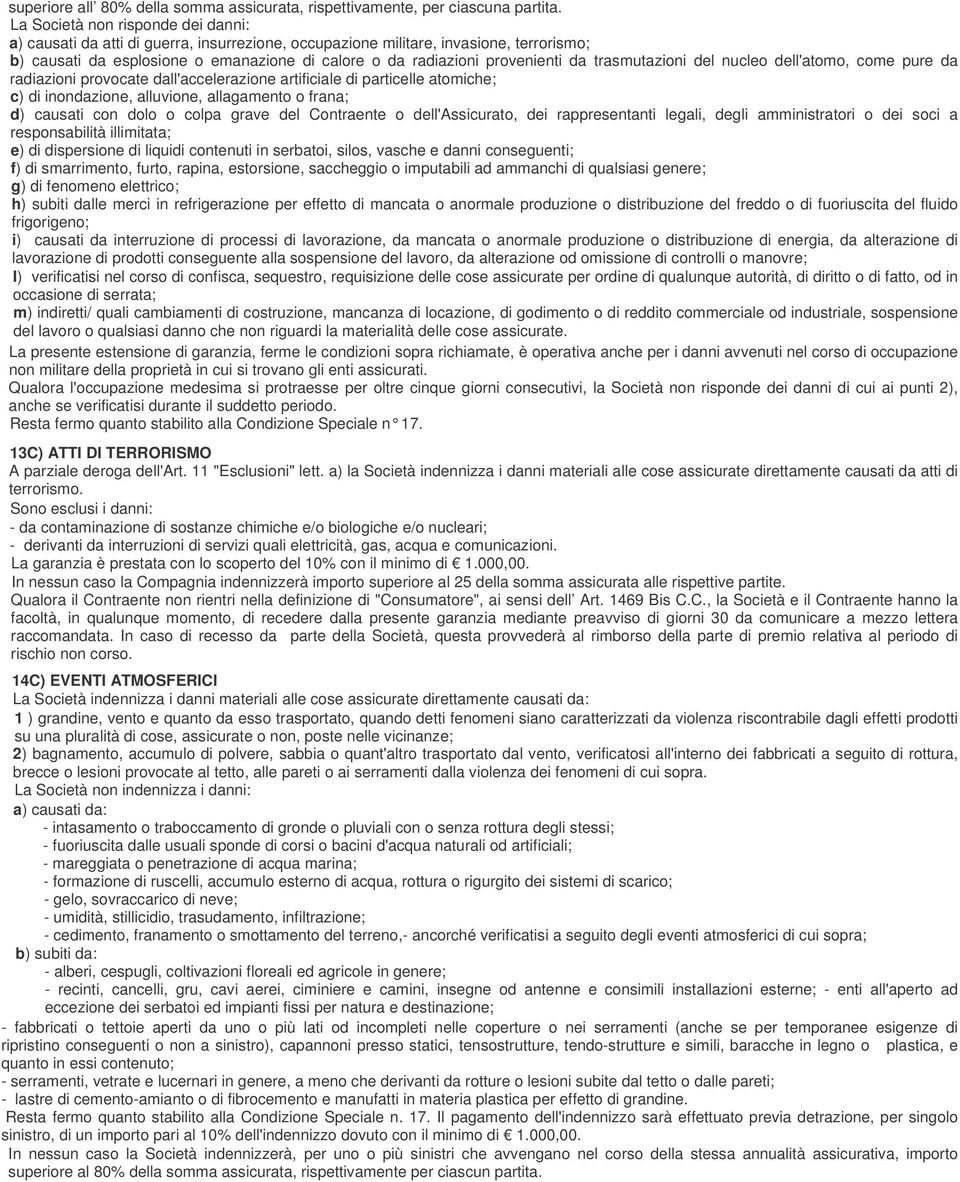 da trasmutazioni del nucleo dell'atomo, come pure da radiazioni provocate dall'accelerazione artificiale di particelle atomiche; c) di inondazione, alluvione, allagamento o frana; d) causati con dolo