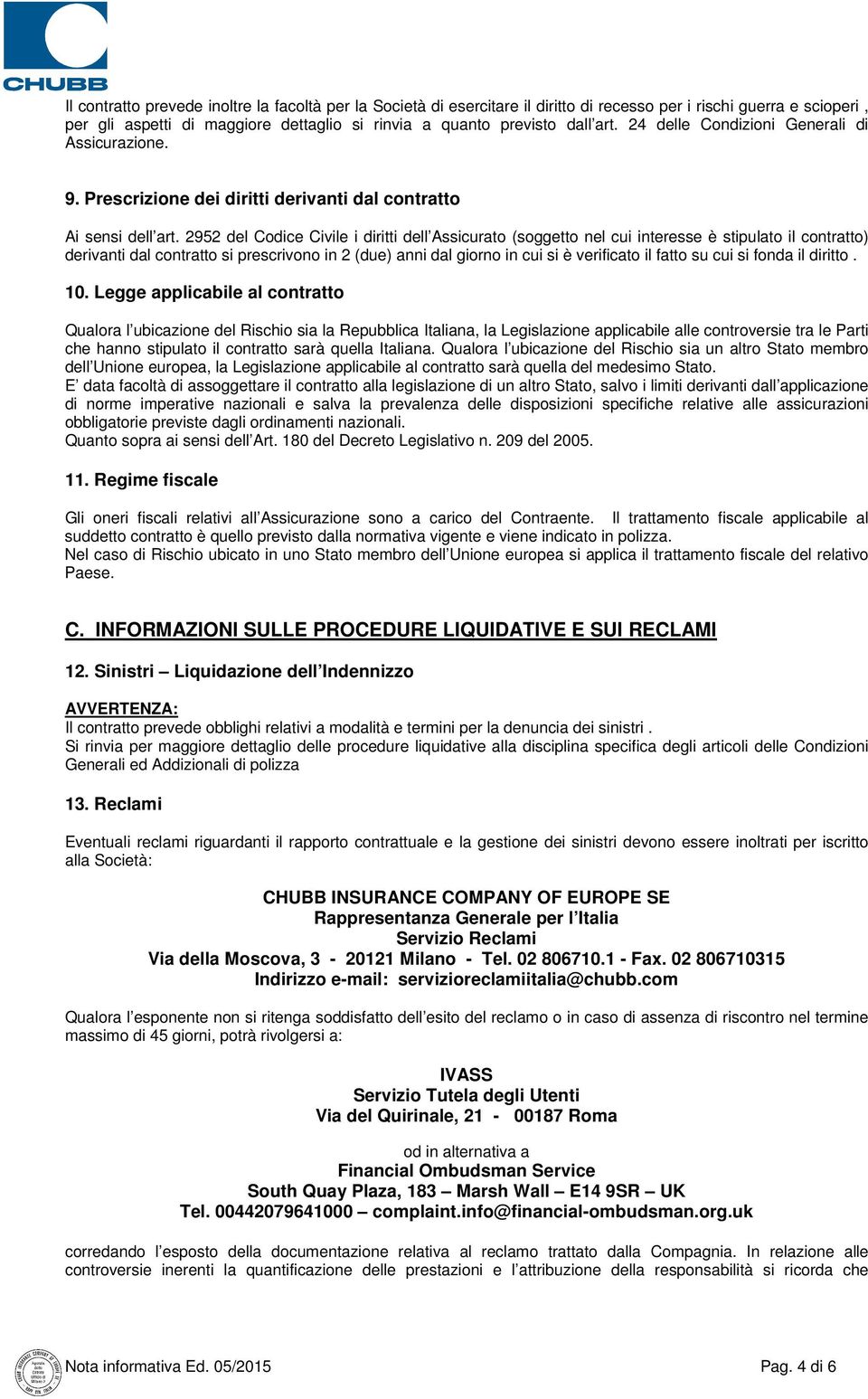 2952 del Codice Civile i diritti dell Assicurato (soggetto nel cui interesse è stipulato il contratto) derivanti dal contratto si prescrivono in 2 (due) anni dal giorno in cui si è verificato il