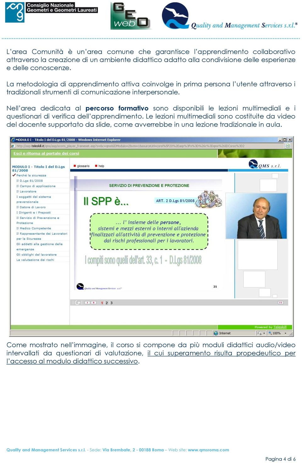 Nell area dedicata al percorso formativo sono disponibili le lezioni multimediali e i questionari di verifica dell apprendimento.