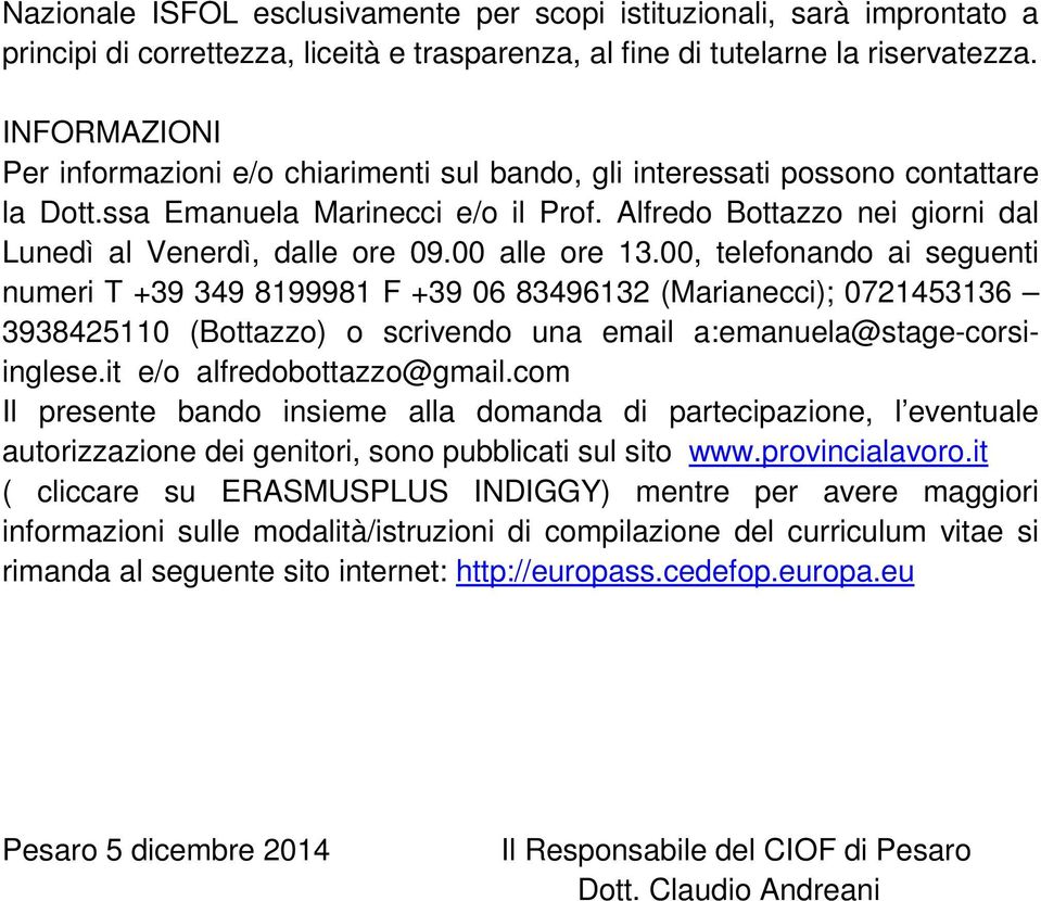 00 alle ore 13.00, telefonando ai seguenti numeri T +39 349 8199981 F +39 06 83496132 (Marianecci); 0721453136 3938425110 (Bottazzo) o scrivendo una email a:emanuela@stage-corsiinglese.