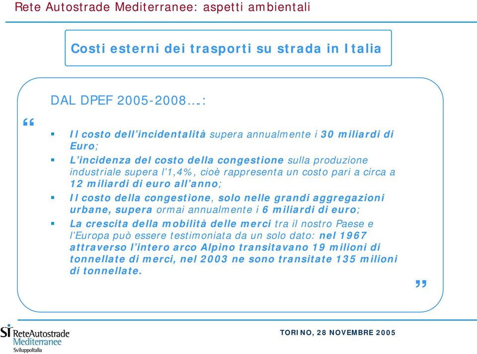 costo pari a circa a 12 miliardi di euro all anno; Il costo della congestione, solo nelle grandi aggregazioni urbane, supera ormai annualmente i 6 miliardi di euro; La crescita