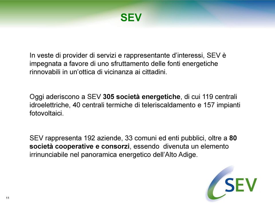 Oggi aderiscono a SEV 305 società energetiche, di cui 119 centrali idroelettriche, 40 centrali termiche di teleriscaldamento e 157