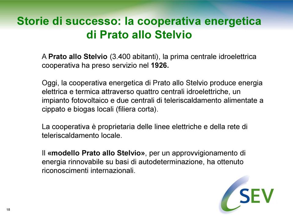 Oggi, la cooperativa energetica di Prato allo Stelvio produce energia elettrica e termica attraverso quattro centrali idroelettriche, un impianto fotovoltaico e due