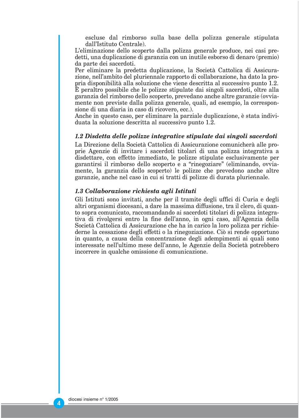 Per eliminare la predetta duplicazione, la Società Cattolica di Assicurazione, nell ambito del pluriennale rapporto di collaborazione, ha dato la propria disponibilità alla soluzione che viene