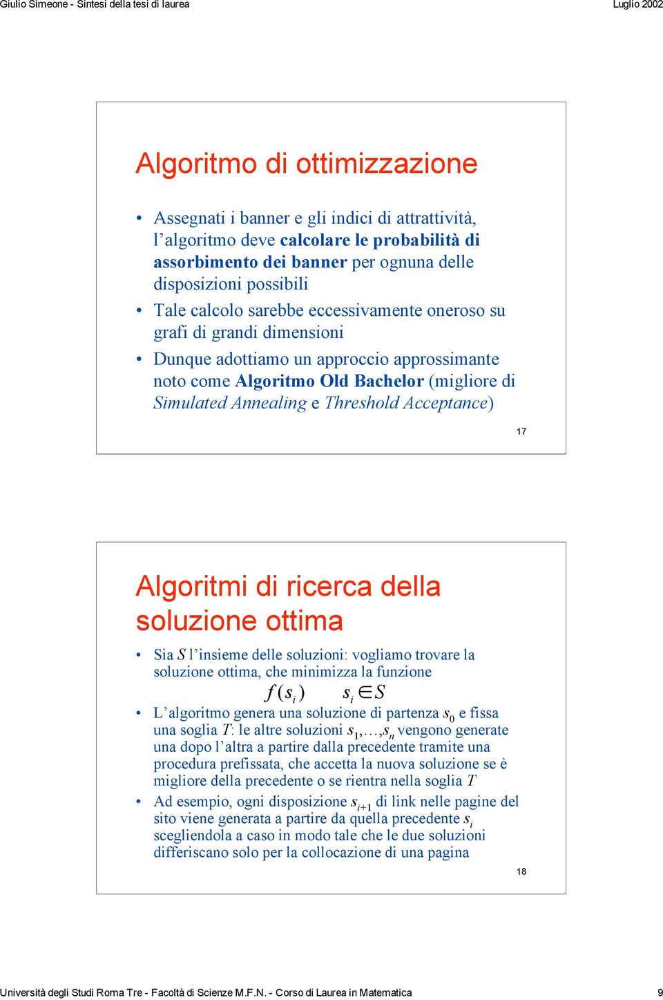 Algoritmi di ricerca della soluzione ottima Sia S l insieme delle soluzioni: vogliamo trovare la soluzione ottima, che minimizza la funzione f ( si ) si!