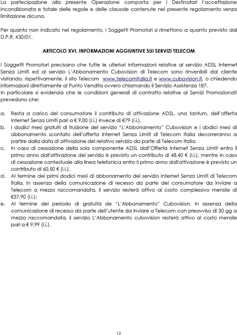 INFORMAZIONI AGGIUNTIVE SUI SERVIZI TELECOM I Soggetti Promotori precisano che tutte le ulteriori informazioni relative al servizio ADSL Internet Senza Limiti ed al servizio L Abbonamento Cubovision