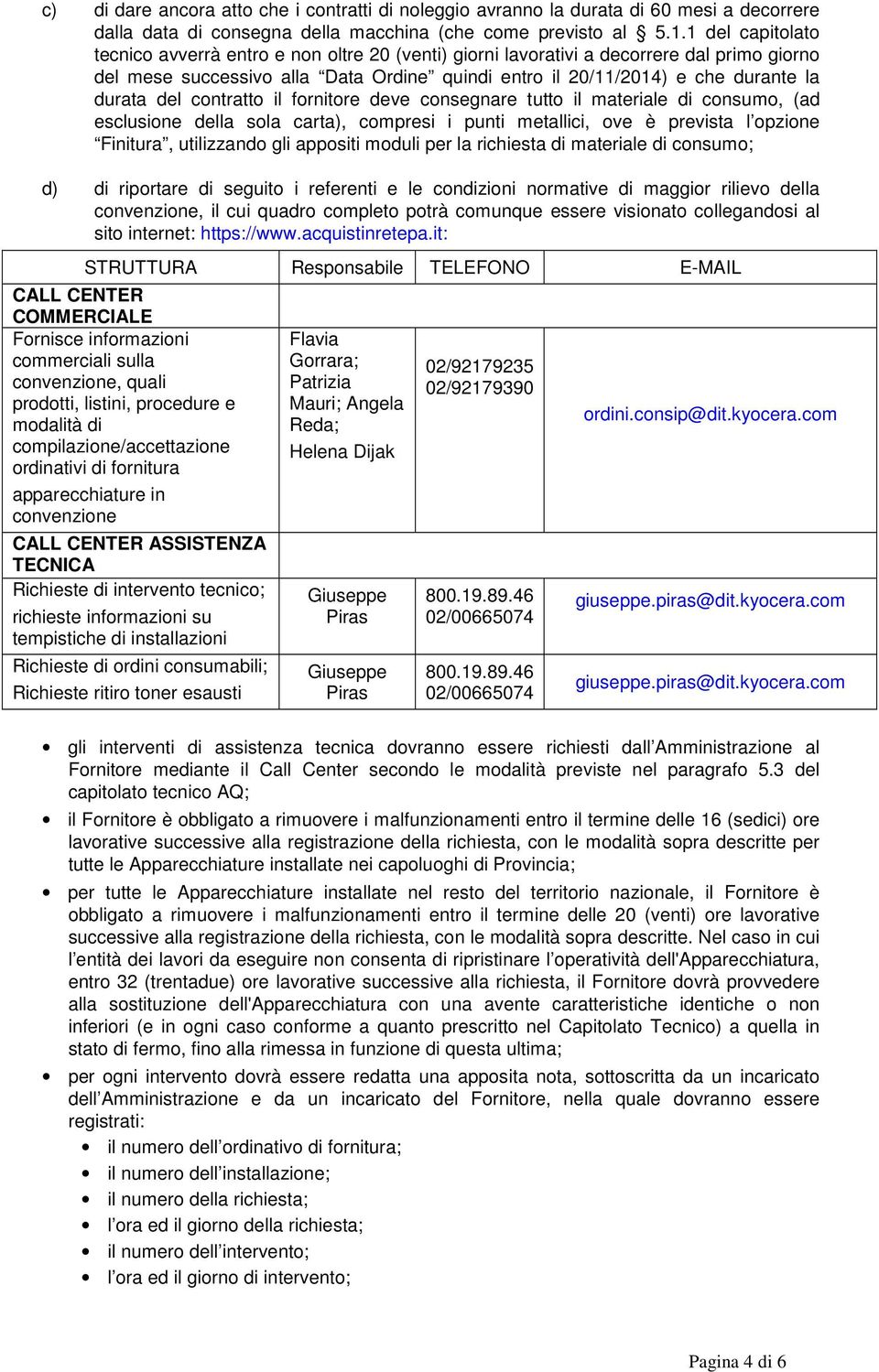 del contratto il fornitore deve consegnare tutto il materiale di consumo, (ad esclusione della sola carta), compresi i punti metallici, ove è prevista l opzione Finitura, utilizzando gli appositi