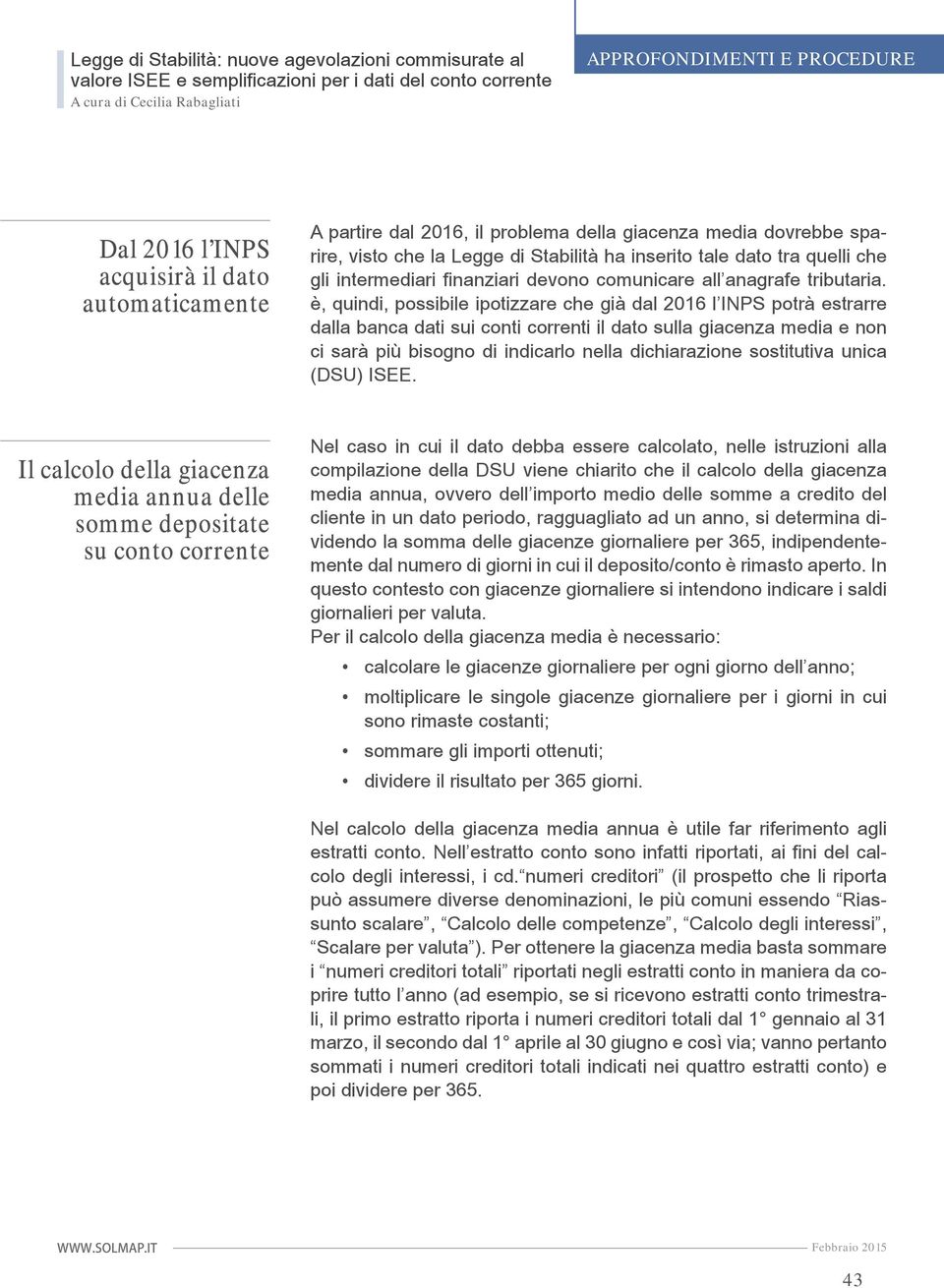 è, quindi, possibile ipotizzare che già dal 2016 l INPS potrà estrarre dalla banca dati sui conti correnti il dato sulla giacenza media e non ci sarà più bisogno di indicarlo nella dichiarazione