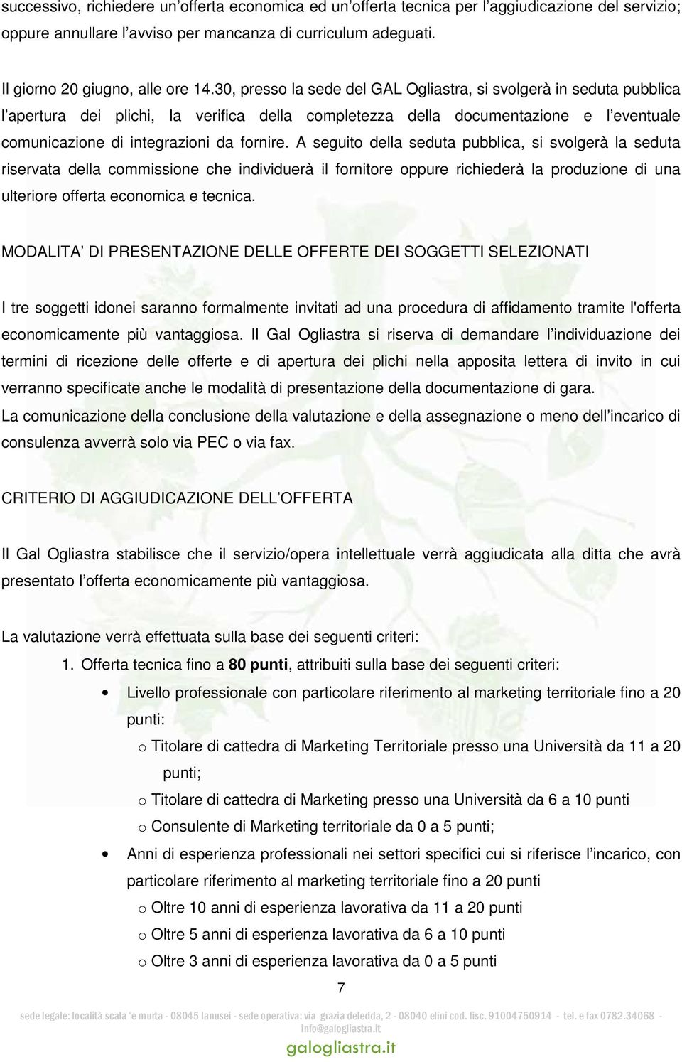 A seguito della seduta pubblica, si svolgerà la seduta riservata della commissione che individuerà il fornitore oppure richiederà la produzione di una ulteriore offerta economica e tecnica.