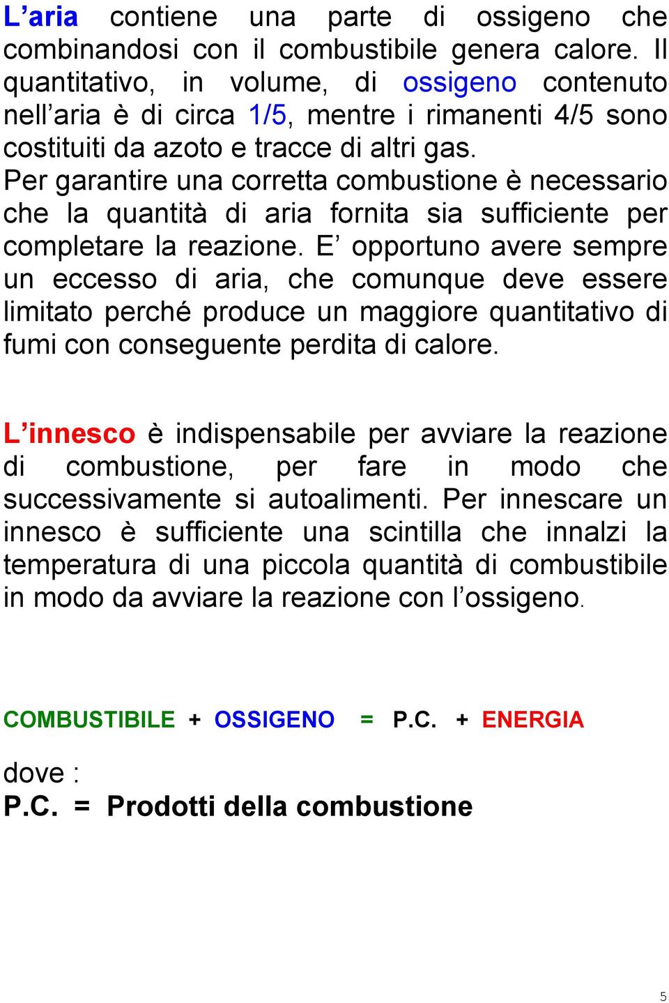 Per garantire una corretta combustione è necessario che la quantità di aria fornita sia sufficiente per completare la reazione.