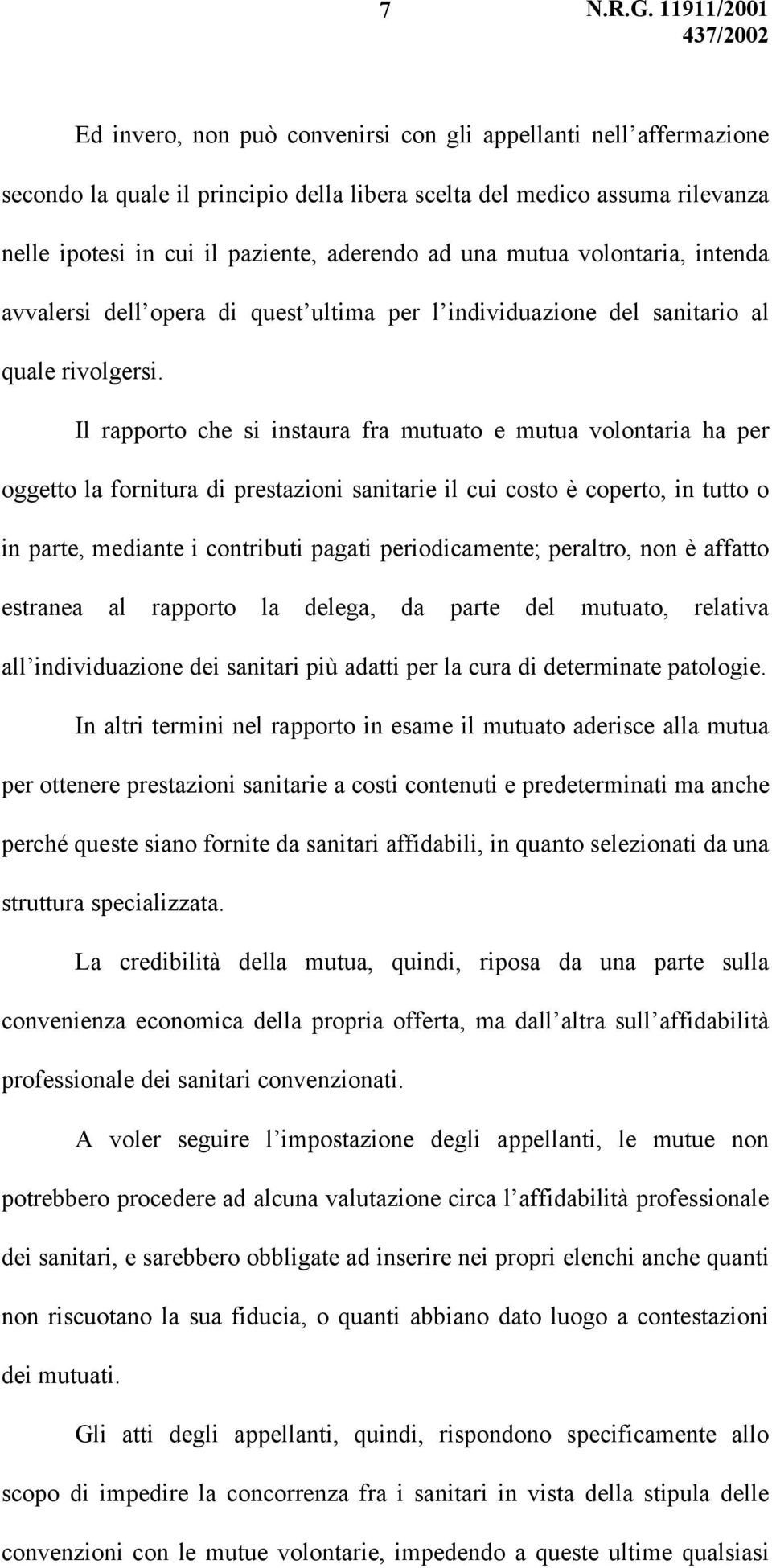 Il rapporto che si instaura fra mutuato e mutua volontaria ha per oggetto la fornitura di prestazioni sanitarie il cui costo è coperto, in tutto o in parte, mediante i contributi pagati