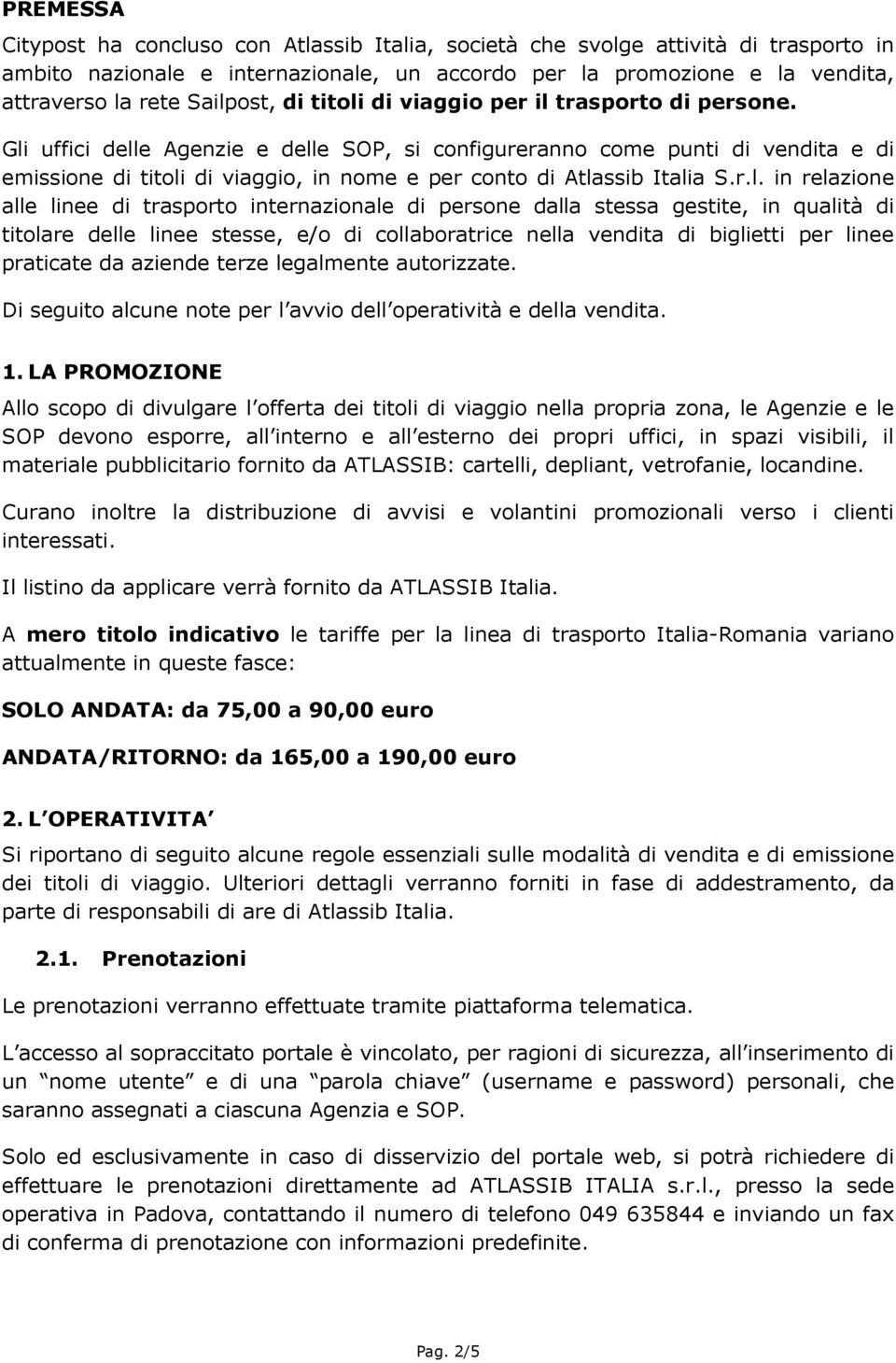 Gli uffici delle Agenzie e delle SOP, si configureranno come punti di vendita e di emissione di titoli di viaggio, in nome e per conto di Atlassib Italia S.r.l. in relazione alle linee di trasporto