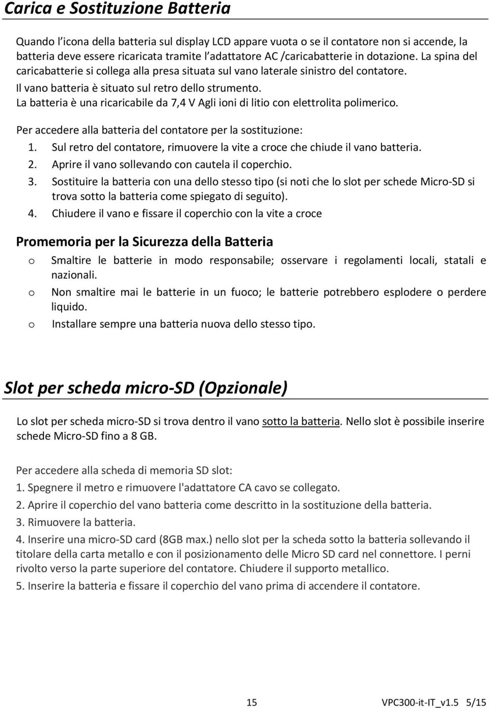 La batteria è una ricaricabile da 7,4 V Agli ioni di litio con elettrolita polimerico. Per accedere alla batteria del contatore per la sostituzione: 1.