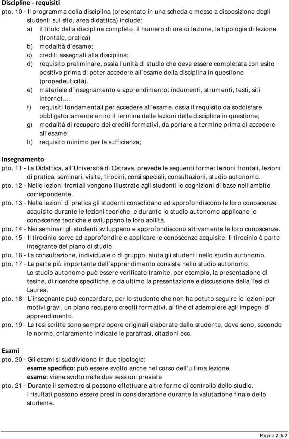 lezione, la tipologia di lezione (frontale, pratica) b) modalità d esame; c) crediti assegnati alla disciplina; d) requisito preliminare, ossia l unità di studio che deve essere completata con esito