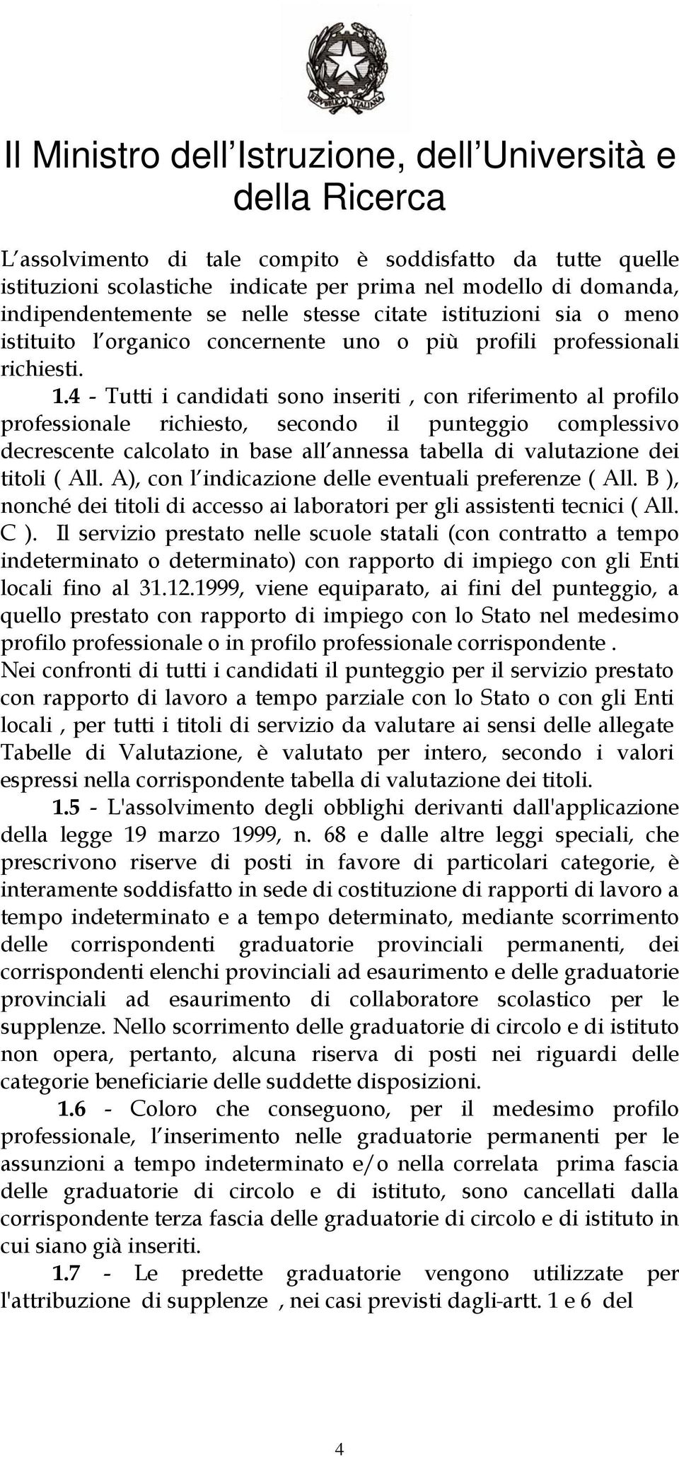 4 - Tutti i candidati sono inseriti, con riferimento al profilo professionale richiesto, secondo il punteggio complessivo decrescente calcolato in base all annessa tabella di valutazione dei titoli (