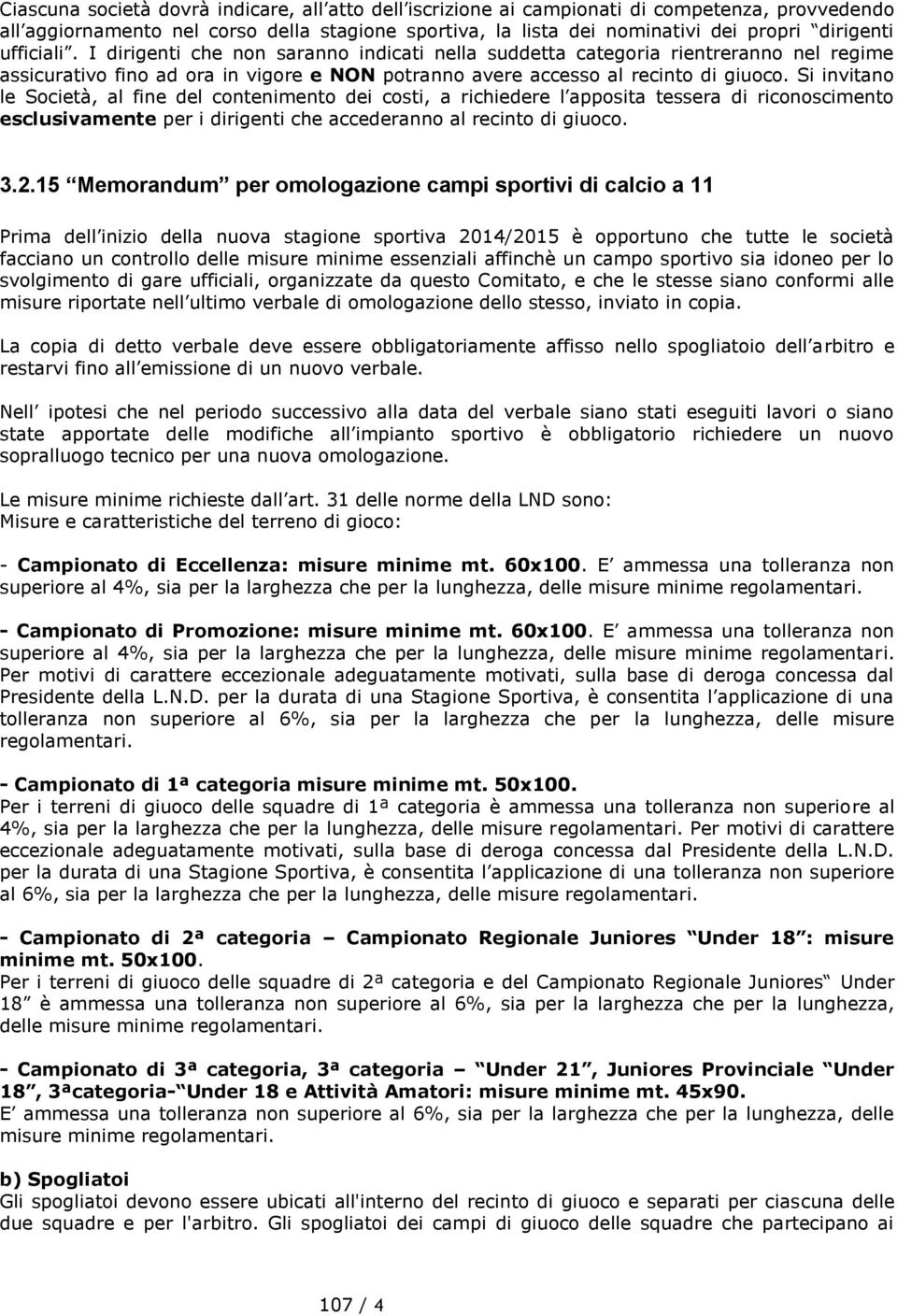 Si invitano le Società, al fine del contenimento dei costi, a richiedere l apposita tessera di riconoscimento esclusivamente per i dirigenti che accederanno al recinto di giuoco. 3.2.