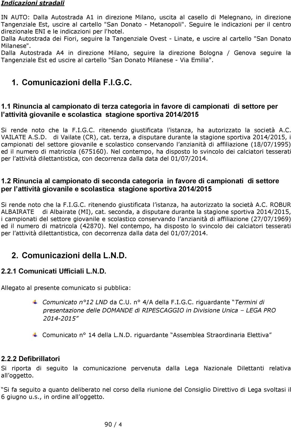 Dalla Autostrada A4 in direzione Milano, seguire la direzione Bologna / Genova seguire la Tangenziale Est ed uscire al cartello "San Donato Milanese - Via Emilia". 1.