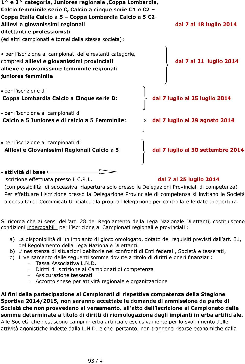 provinciali dal 7 al 21 luglio 2014 allieve e giovanissime femminile regionali juniores femminile per l iscrizione di Coppa Lombardia Calcio a Cinque serie D: dal 7 luglio al 25 luglio 2014 per l