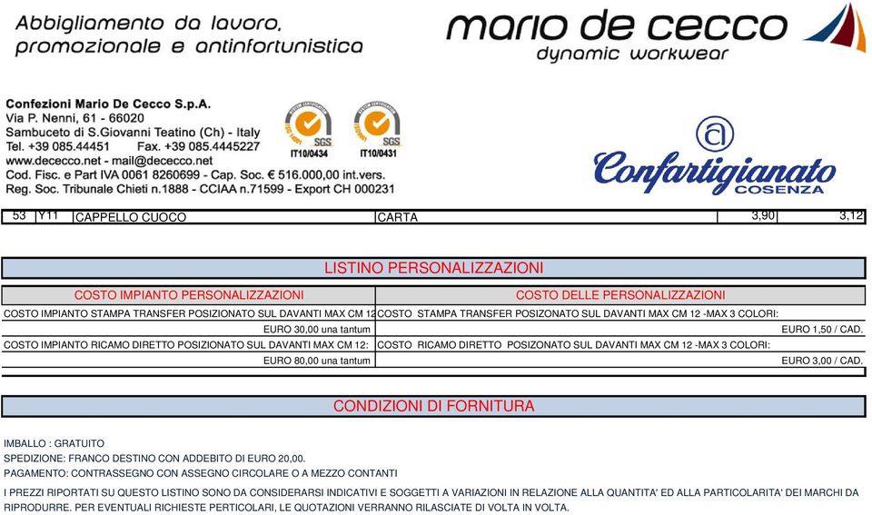 COSTO IMPIANTO RICAMO DIRETTO POSIZIONATO SUL DAVANTI MAX CM 12: COSTO RICAMO DIRETTO POSIZONATO SUL DAVANTI MAX CM 12 -MAX 3 COLORI: EURO 80,00 una tantum EURO 3,00 / CAD.