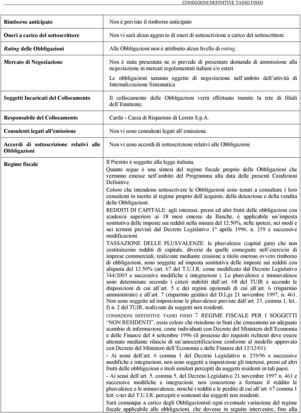 Non è stata presentata ne si prevede di presentare domanda di ammissione alla negoziazione in mercati regolamentati italiani e/o esteri Le obbligazioni saranno oggetto di negoziazione nell ambito