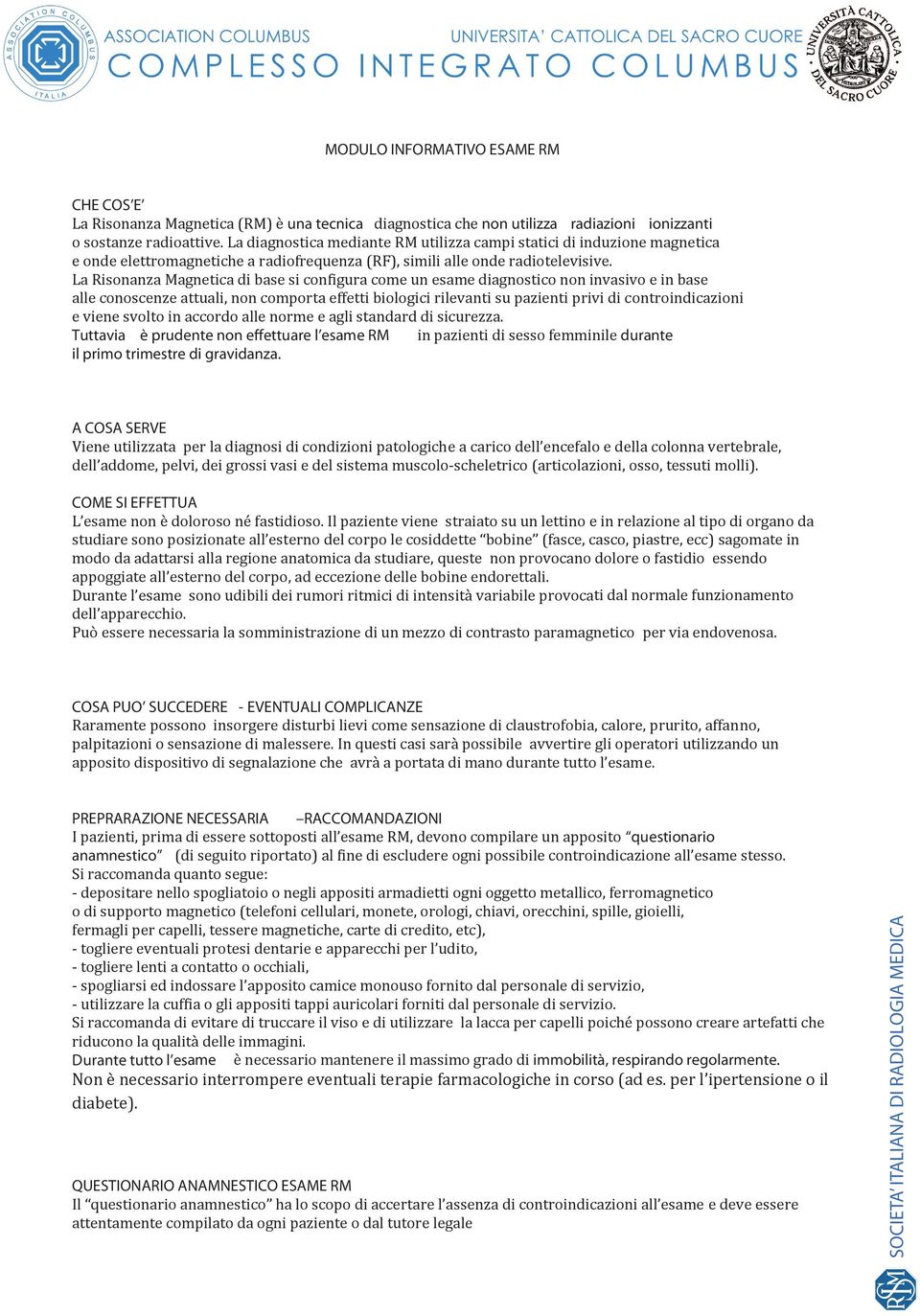 La Risonanza Magnetica di base si con ra come un esame diagnostico non invasivo e in base alle conoscenze attuali, non comporta effetti biologici rilevanti su pazienti privi di controindicazioni e