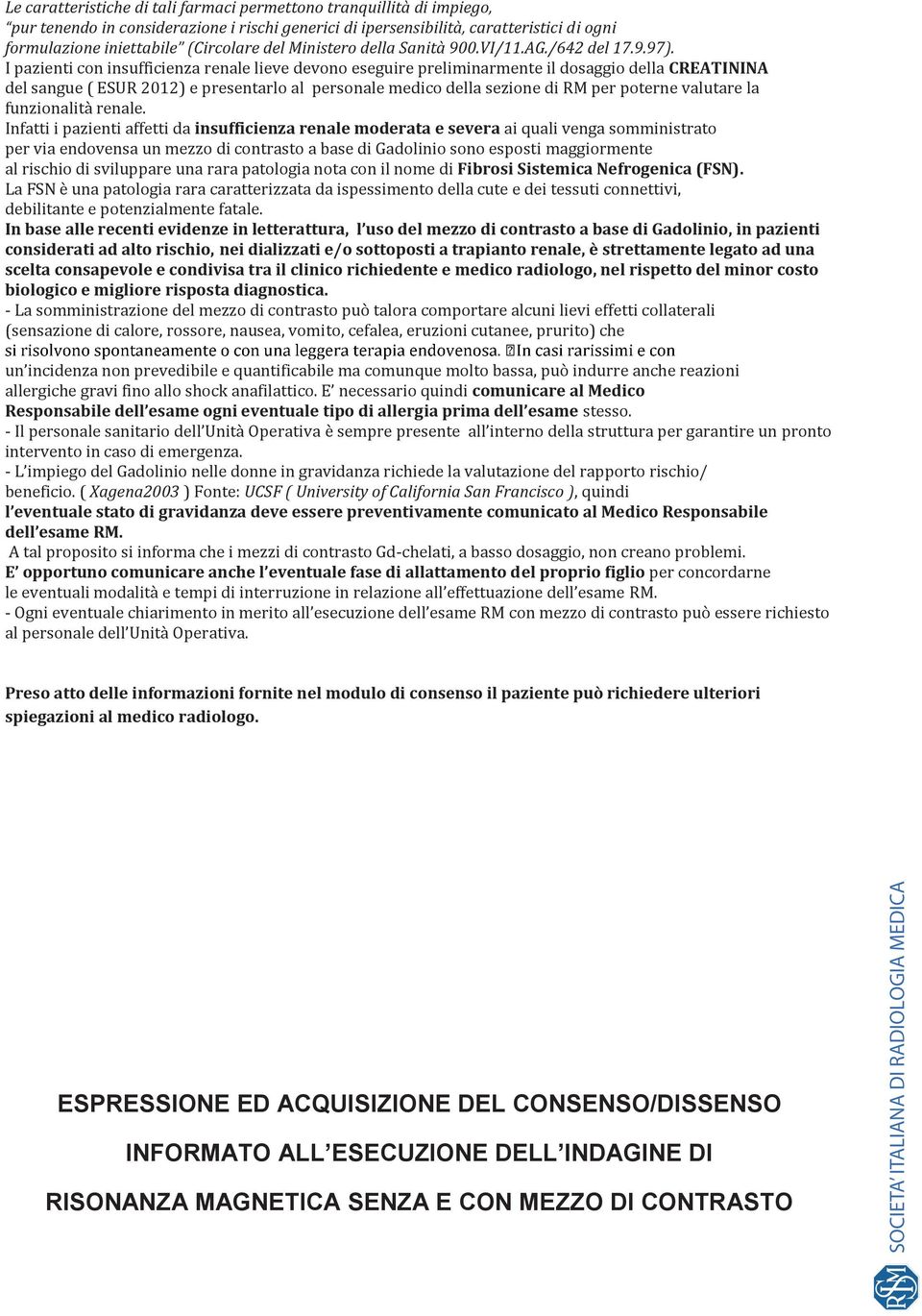 I pazienti con insufficienza renale lieve devono eseguire preliminarmente il dosaggio della CREATININA del sangue ( ESUR 2012) e presentarlo al personale medico della sezione di RM per poterne