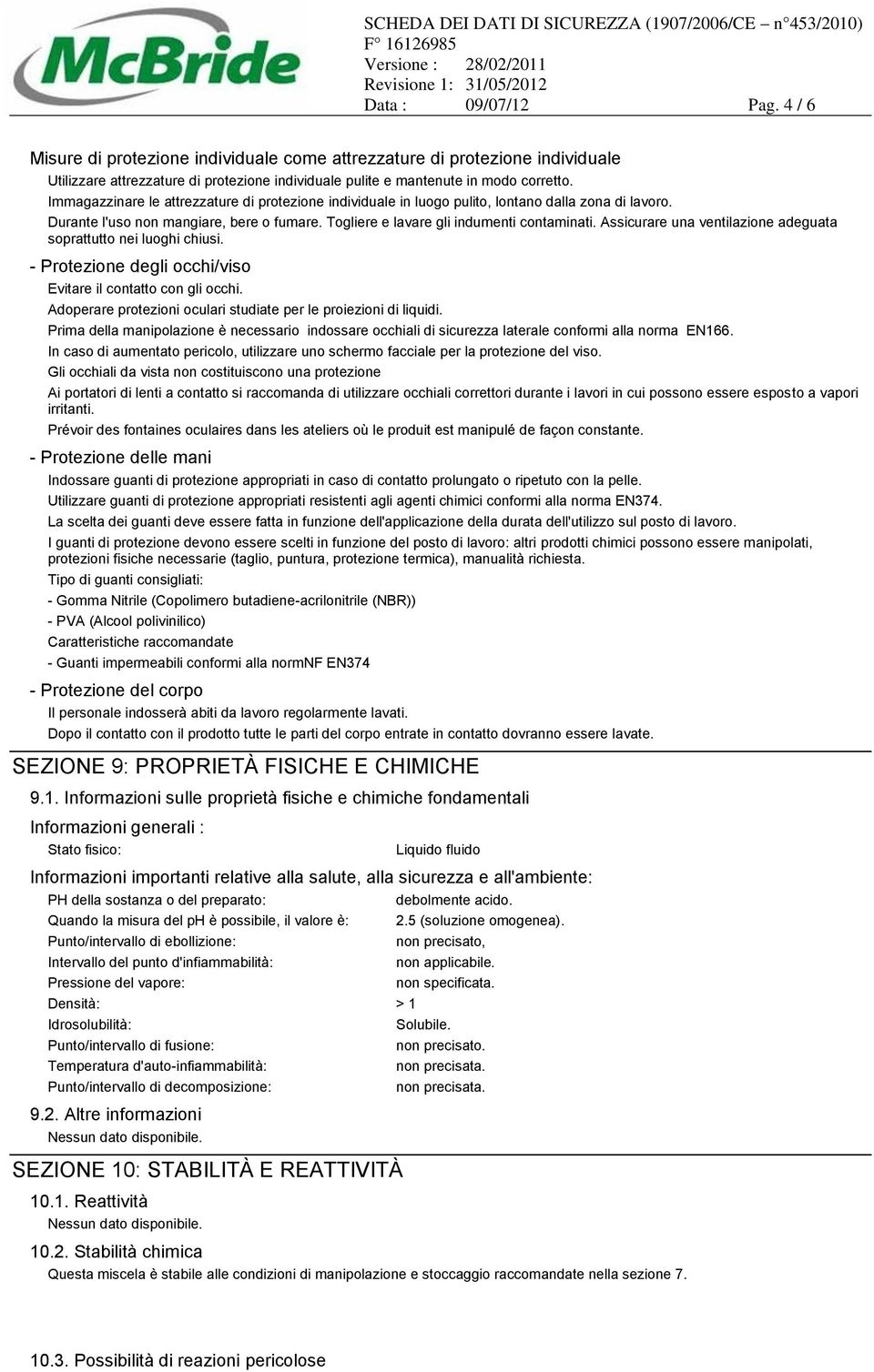 Assicurare una ventilazione adeguata soprattutto nei luoghi chiusi. - Protezione degli occhi/viso Evitare il contatto con gli occhi. Adoperare protezioni oculari studiate per le proiezioni di liquidi.