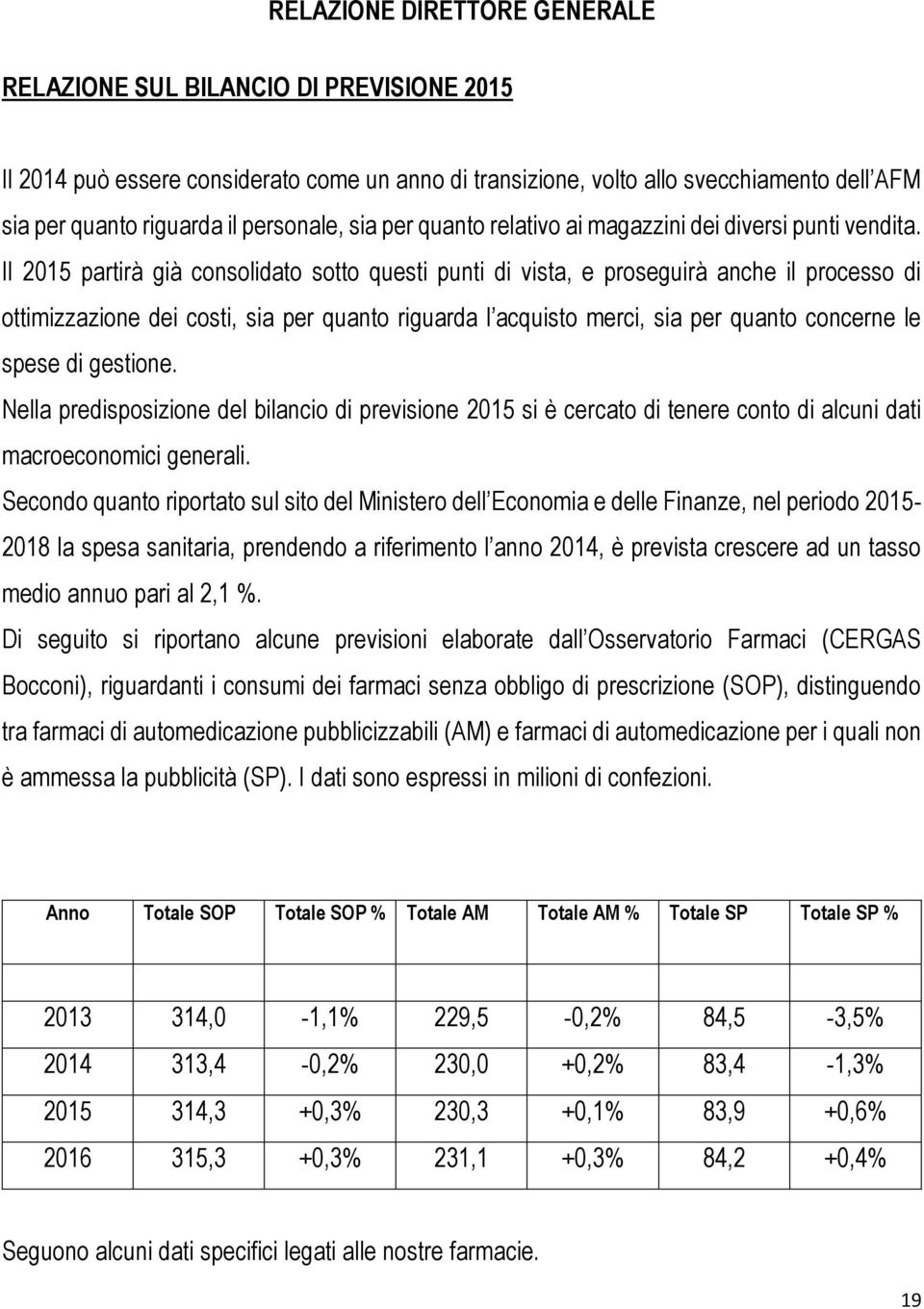 Il 2015 partirà già consolidato sotto questi punti di vista, e proseguirà anche il processo di ottimizzazione dei costi, sia per quanto riguarda l acquisto merci, sia per quanto concerne le spese di