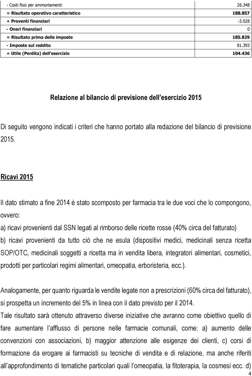 436 Relazione al bilancio di previsione dell esercizio 2015 Di seguito vengono indicati i criteri che hanno portato alla redazione del bilancio di previsione 2015.