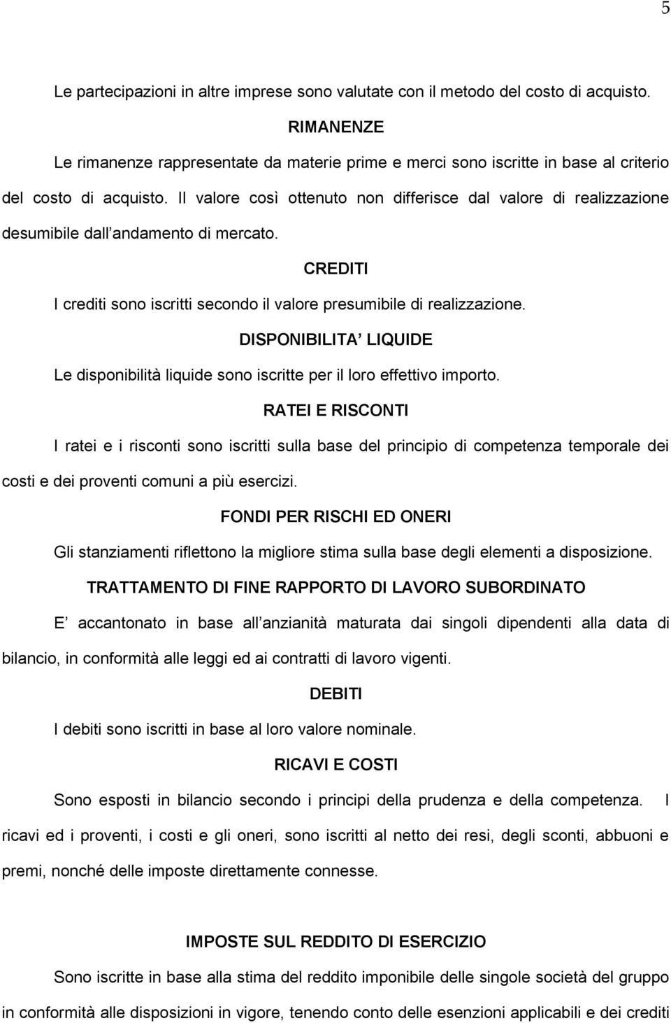 Il valore così ottenuto non differisce dal valore di realizzazione desumibile dall andamento di mercato. CREDITI I crediti sono iscritti secondo il valore presumibile di realizzazione.