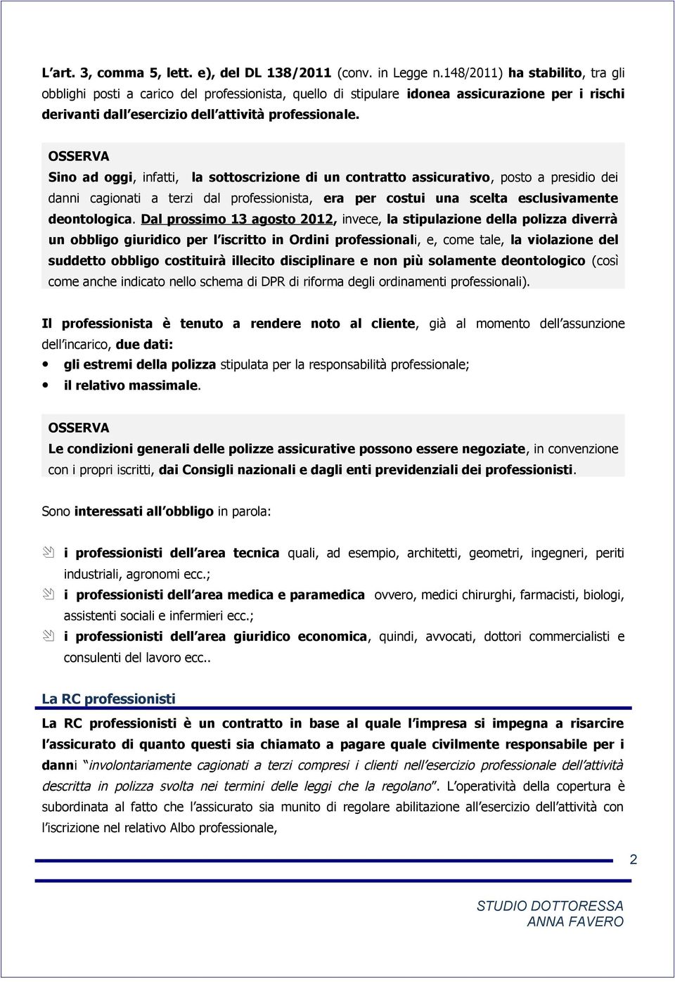 Sino ad oggi, infatti, la sottoscrizione di un contratto assicurativo, posto a presidio dei danni cagionati a terzi dal professionista, era per costui una scelta esclusivamente deontologica.