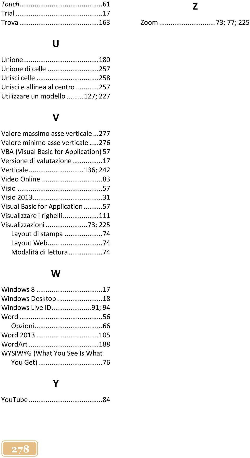 .. 136; 242 Video Online... 83 Visio... 57 Visio 2013... 31 Visual Basic for Application... 57 Visualizzare i righelli... 111 Visualizzazioni... 73; 225 Layout di stampa... 74 Layout Web.