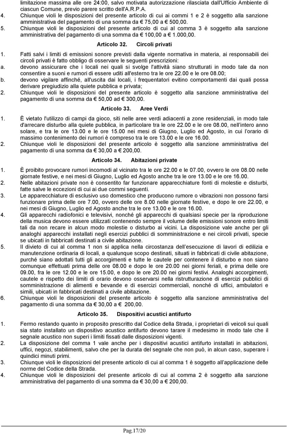 0,00. 5. Chiunque violi le disposizioni del presente articolo di cui al comma 3 è soggetto alla sanzione amministrativa del pagamento di una somma da 100,00 a 1.000,00. Articolo 32. Circoli privati 1.