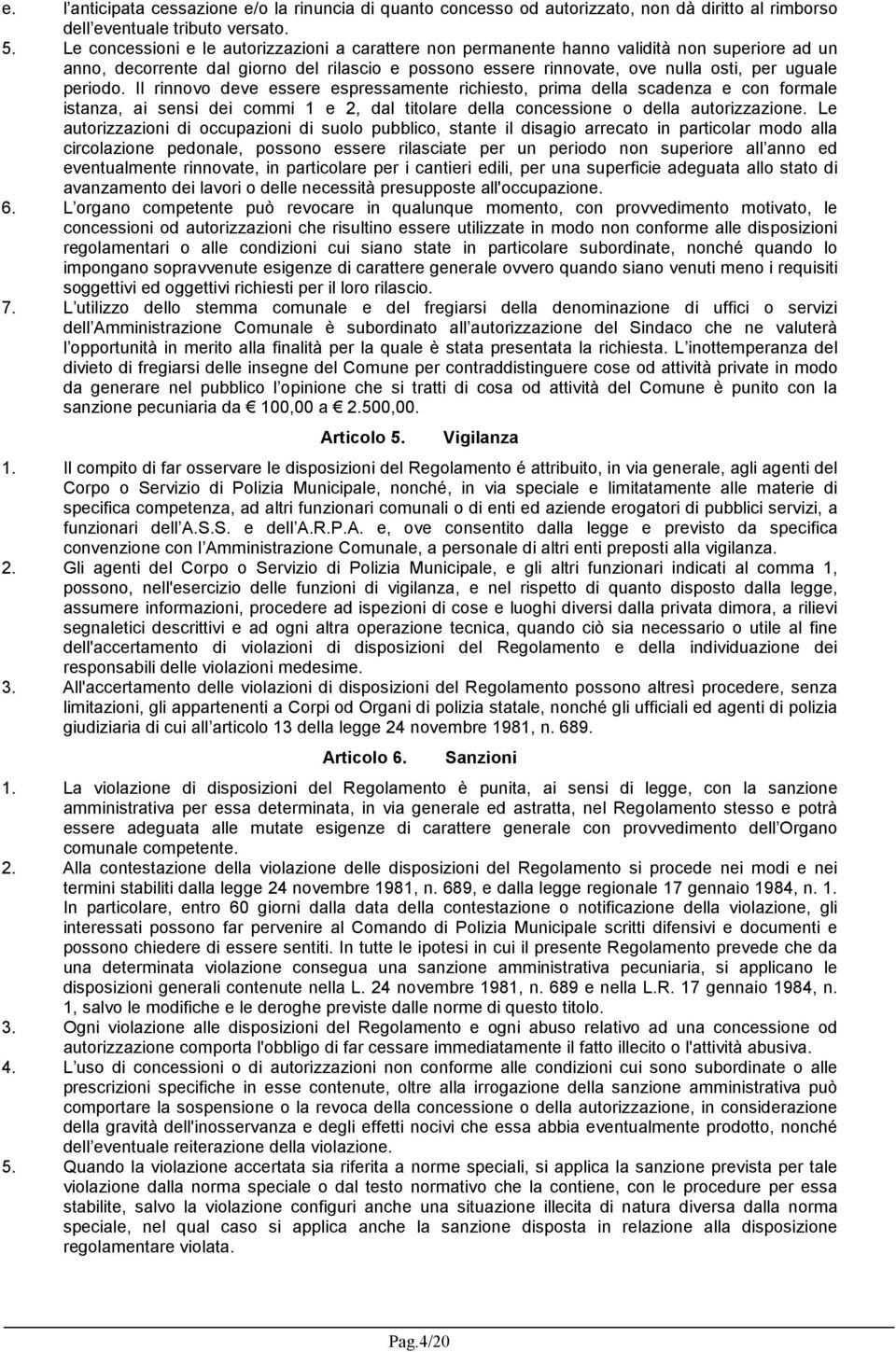 periodo. Il rinnovo deve essere espressamente richiesto, prima della scadenza e con formale istanza, ai sensi dei commi 1 e 2, dal titolare della concessione o della autorizzazione.