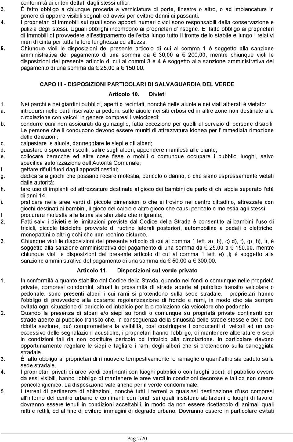 I proprietari di immobili sui quali sono apposti numeri civici sono responsabili della conservazione e pulizia degli stessi. Uguali obblighi incombono ai proprietari d insegne.