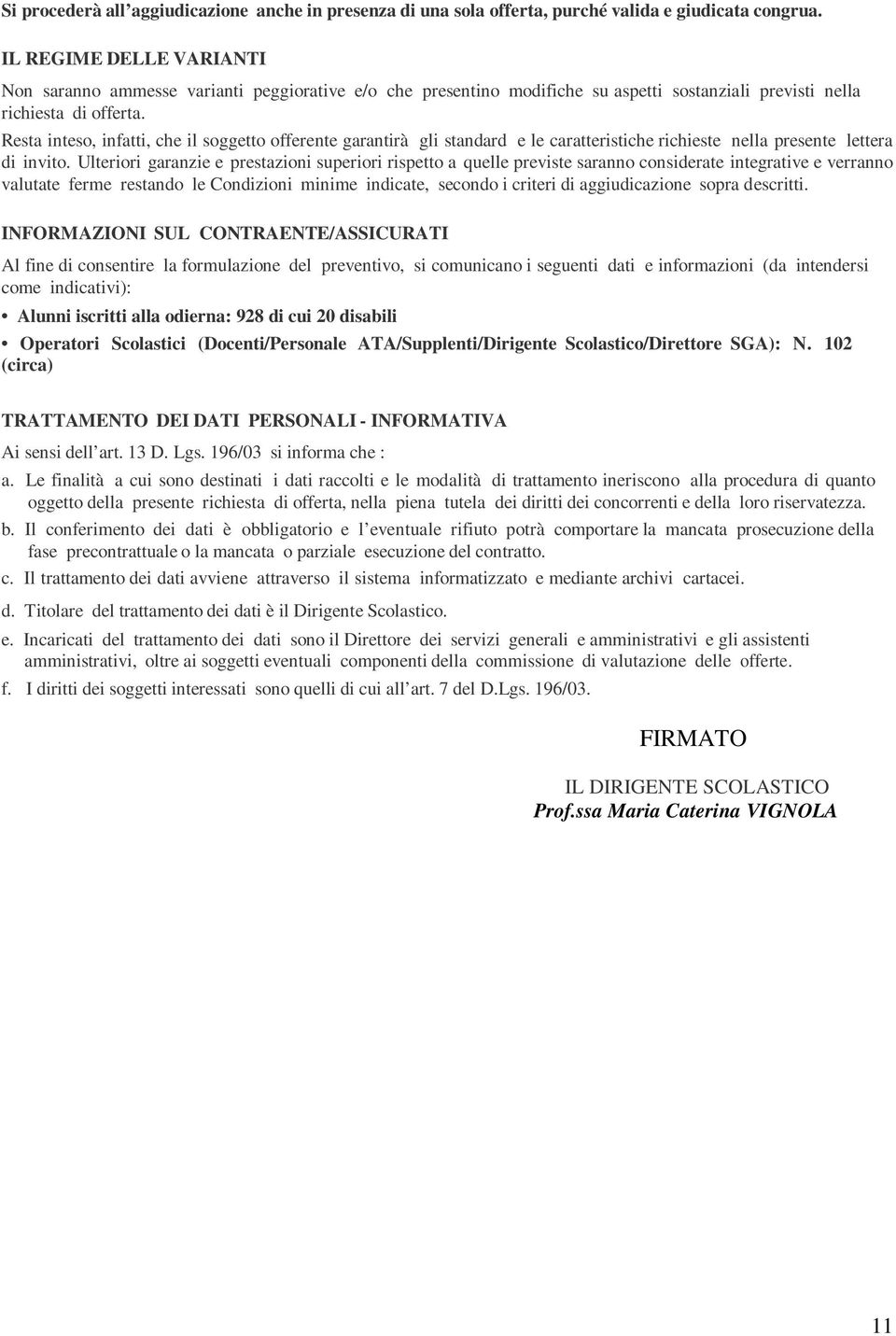 Resta inteso, infatti, che il soggetto offerente garantirà gli standard e le caratteristiche richieste nella presente lettera di invito.