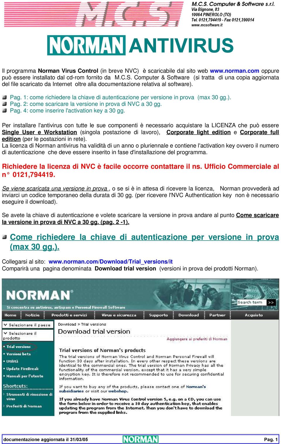 Per installare l'antivirus con tutte le sue componenti è necessario acquistare la LICENZA che può essere Single User e Workstation (singola postazione di lavoro), Corporate light edition e Corporate