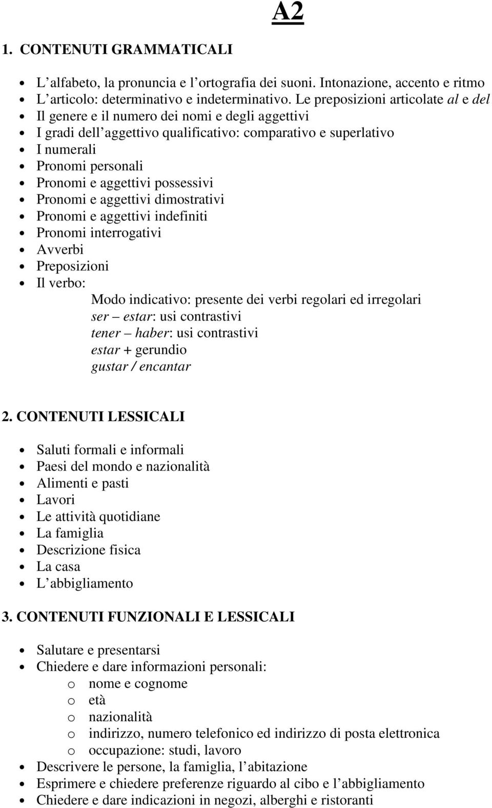 possessivi Pronomi e aggettivi dimostrativi Pronomi e aggettivi indefiniti Pronomi interrogativi Avverbi Preposizioni Il verbo: Modo indicativo: presente dei verbi regolari ed irregolari ser estar: