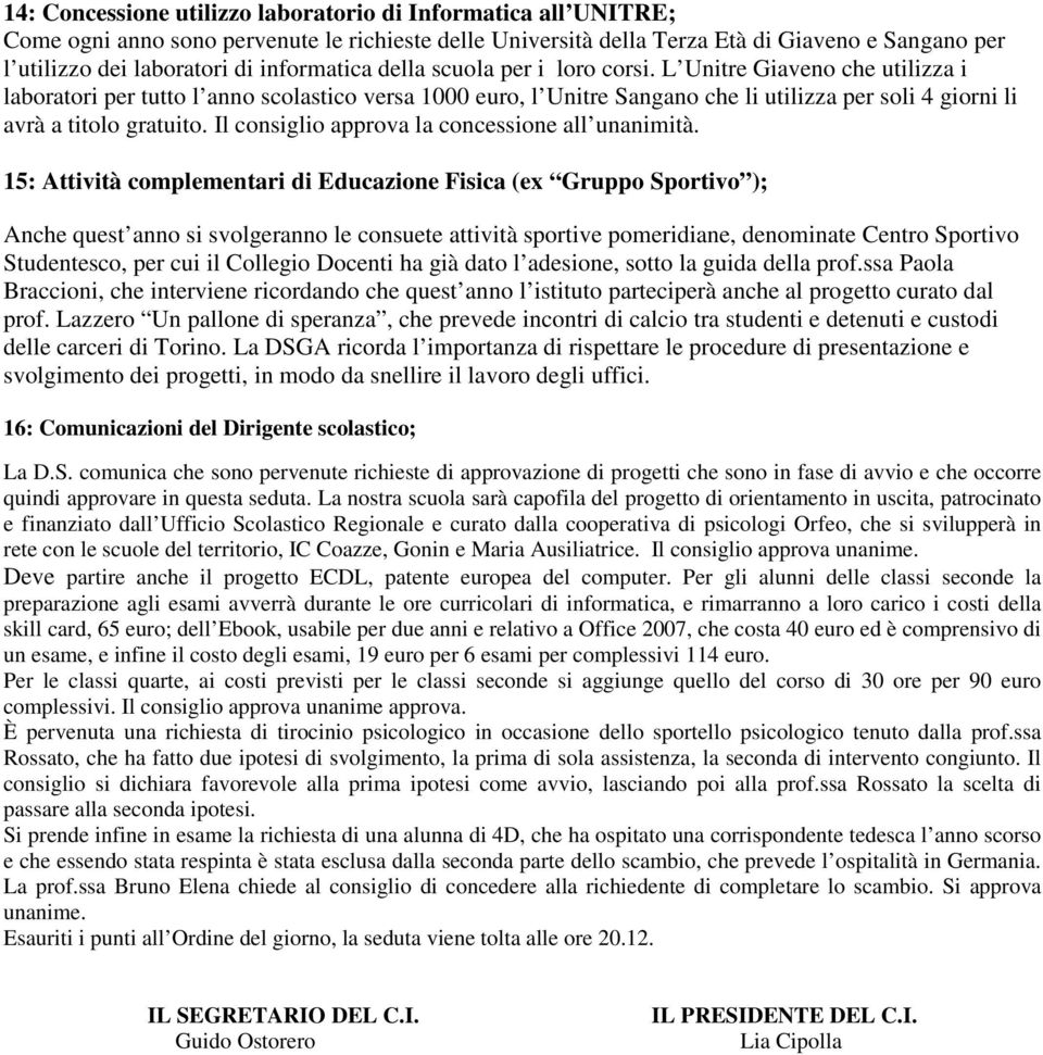 L Unitre Giaveno che utilizza i laboratori per tutto l anno scolastico versa 1000 euro, l Unitre Sangano che li utilizza per soli 4 giorni li avrà a titolo gratuito.