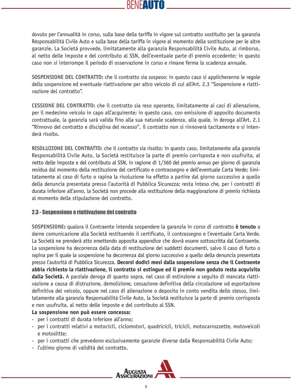 La Società provvede, limitatamente alla garanzia Responsabilità Civile Auto, al rimborso, al netto delle imposte e del contributo al SSN, dell eventuale parte di premio eccedente; in questo caso non