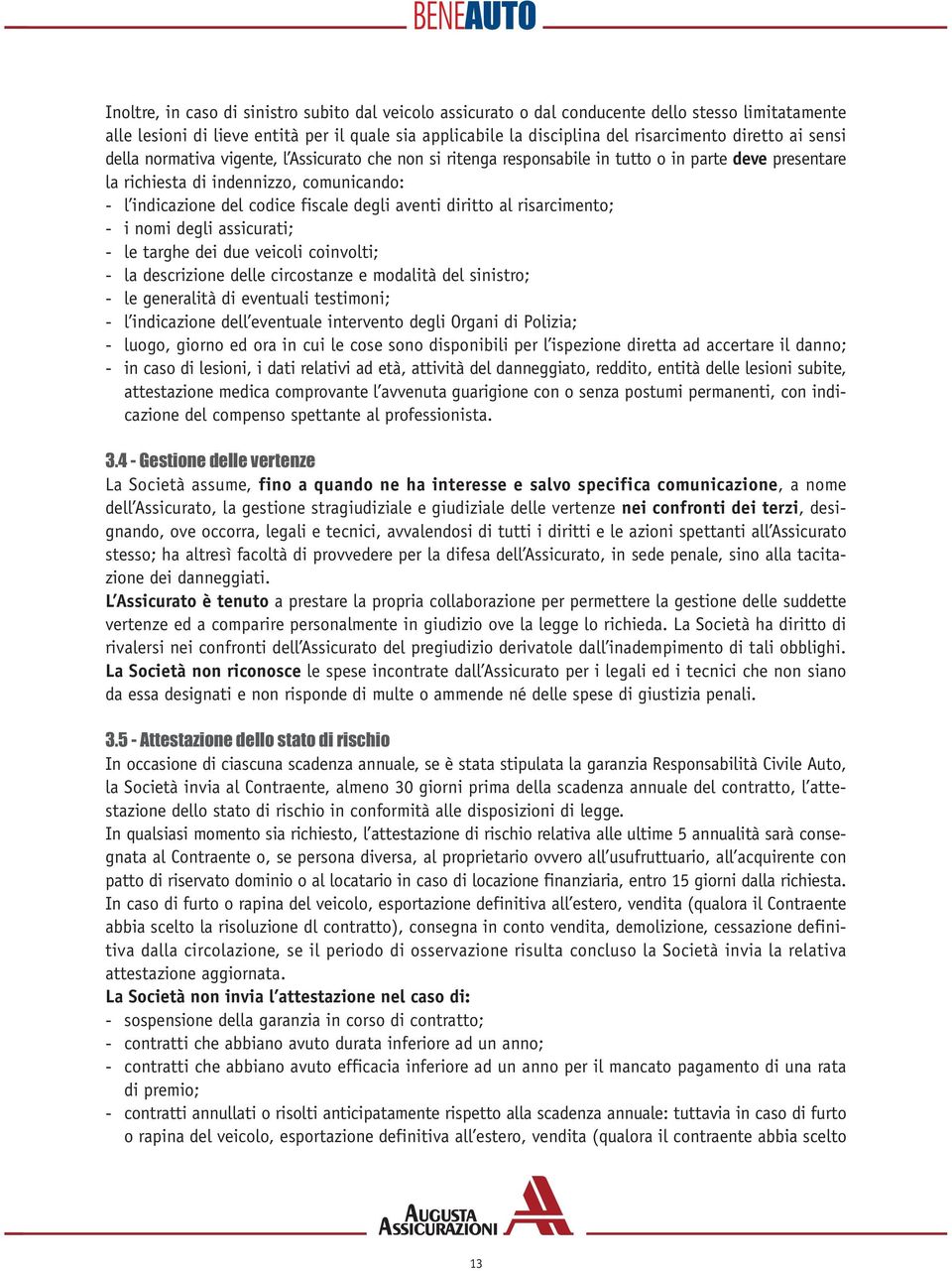 aventi diritto al risarcimento; - i nomi degli assicurati; - le targhe dei due veicoli coinvolti; - la descrizione delle circostanze e modalità del sinistro; - le generalità di eventuali testimoni; -