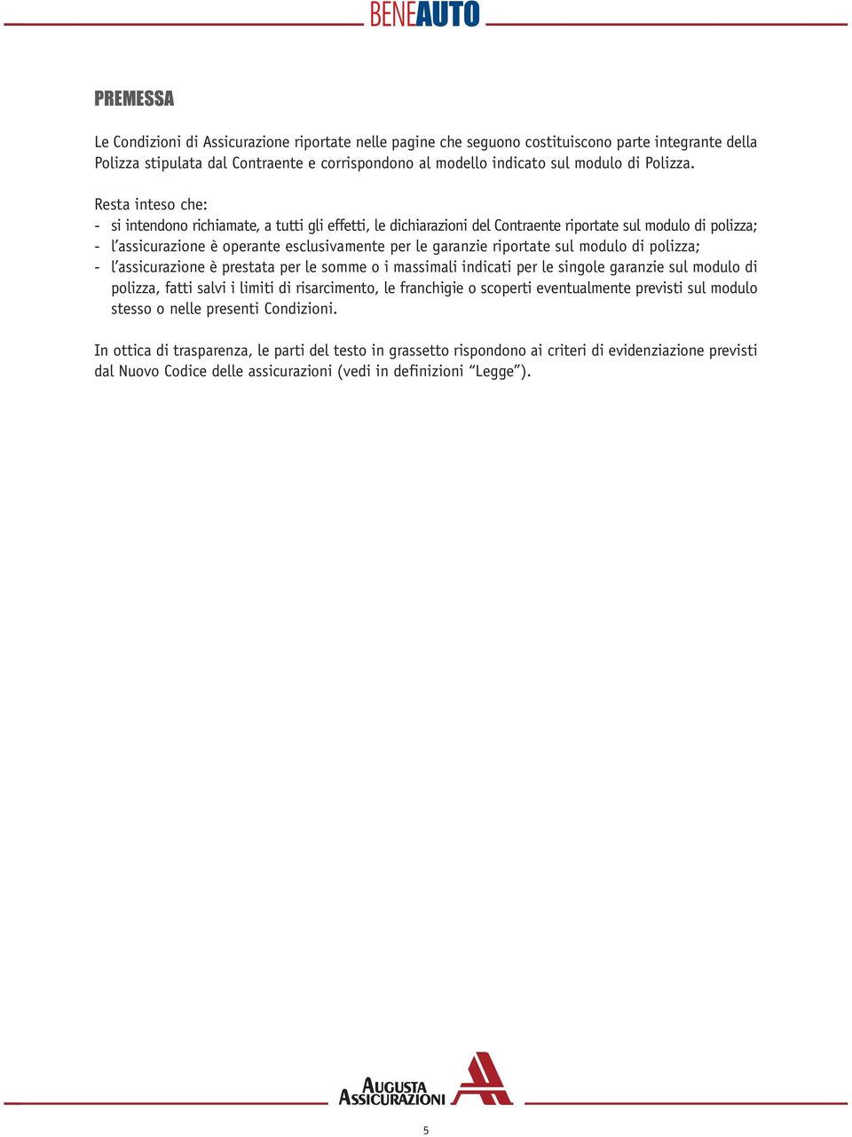 Resta inteso che: - si intendono richiamate, a tutti gli effetti, le dichiarazioni del Contraente riportate sul modulo di polizza; - l assicurazione è operante esclusivamente per le garanzie