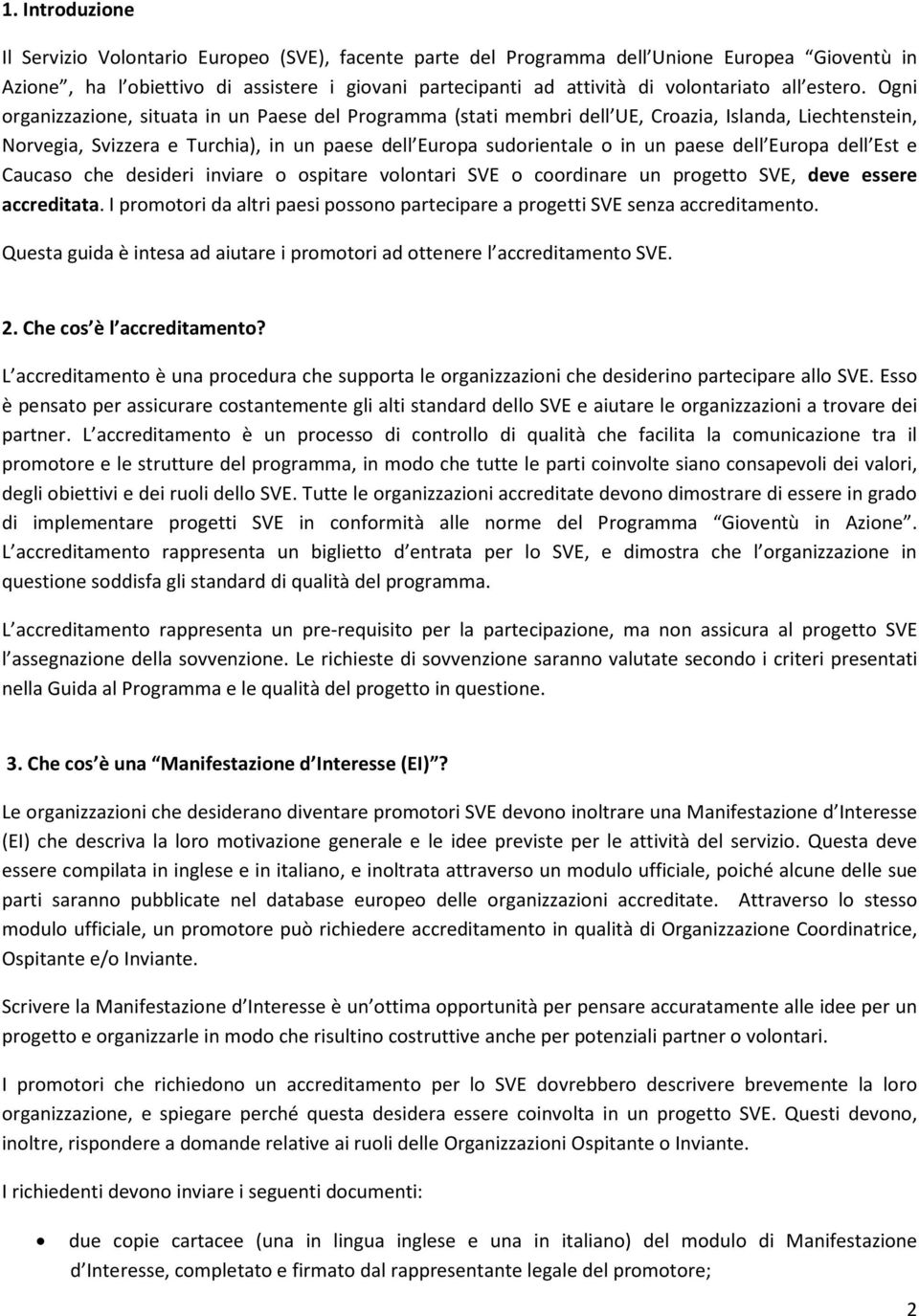 Ogni organizzazione, situata in un Paese del Programma (stati membri dell UE, Croazia, Islanda, Liechtenstein, Norvegia, Svizzera e Turchia), in un paese dell Europa sudorientale o in un paese dell