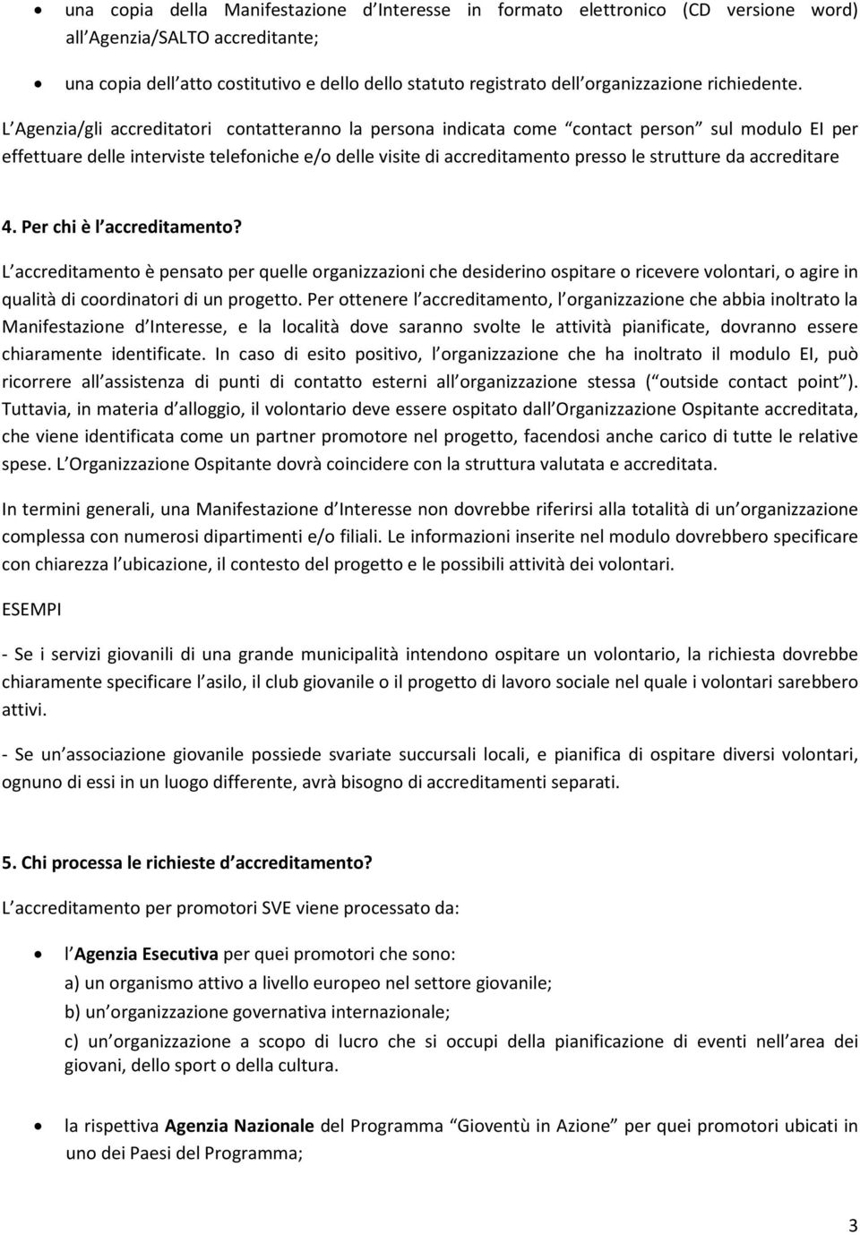 L Agenzia/gli accreditatori contatteranno la persona indicata come contact person sul modulo EI per effettuare delle interviste telefoniche e/o delle visite di accreditamento presso le strutture da