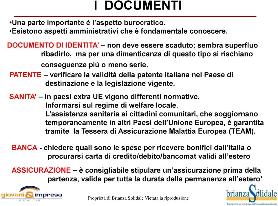 PATENTE verificare la validità della patente italiana nel Paese di destinazione e la legislazione vigente. SANITA in paesi extra UE vigono differenti normative.
