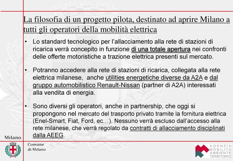 Potranno accedere alla rete di stazioni di ricarica, collegata alla rete elettrica milanese, anche utilities energetiche diverse da A2A e dal gruppo automobilistico Renault-Nissan (partner di A2A)