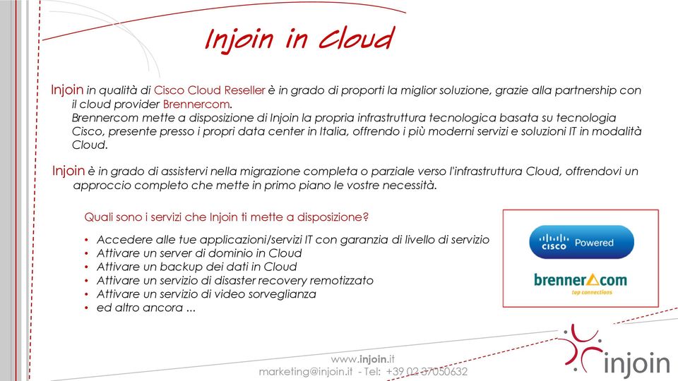 IT in modalità Cloud. Injoin è in grado di assistervi nella migrazione completa o parziale verso l'infrastruttura Cloud, offrendovi un approccio completo che mette in primo piano le vostre necessità.