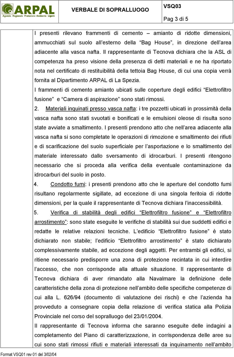 cui una copia verrà fornita al Dipartimento ARPAL di La Spezia. I frammenti di cemento amianto ubicati sulle coperture degli edifici Elettrofiltro fusione e Camera di aspirazione sono stati rimossi.